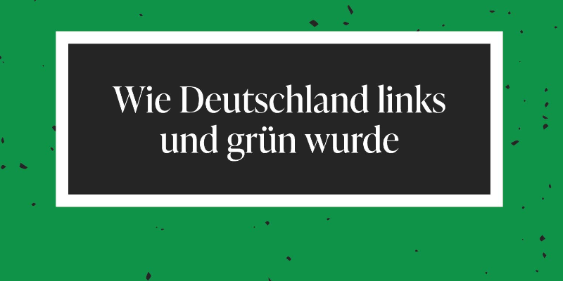 Wohin treibt unsere Republik? Wie Deutschland links und grün wurde