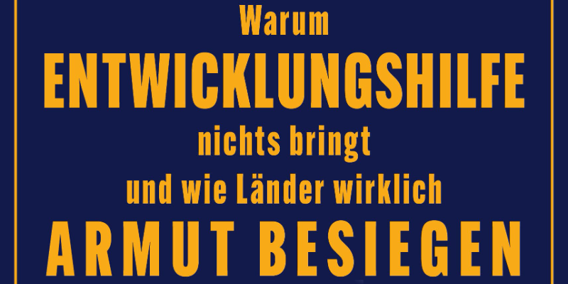 Warum Entwicklungshilfe nichts bringt und wie Länder wirklich Armut besiegen